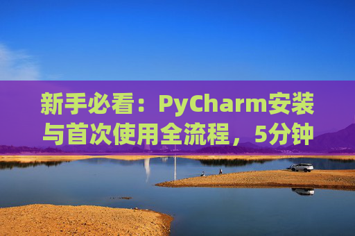 新手必看：PyCharm安装与首次使用全流程，5分钟快速上手